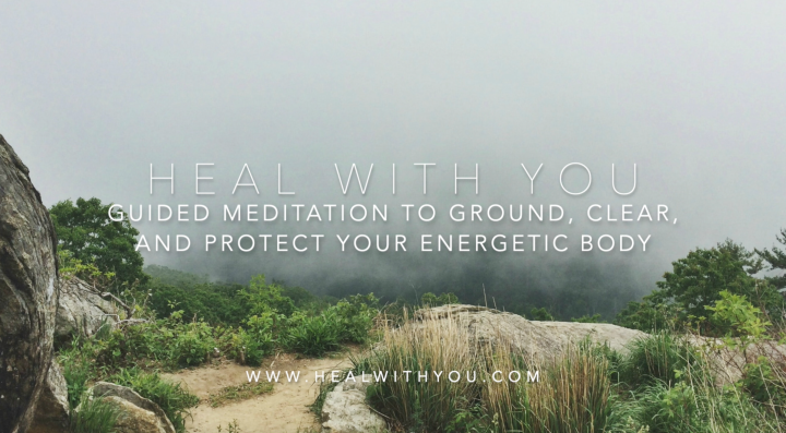 Guided Meditation to Ground, Clear and Protect Your Energetic Body